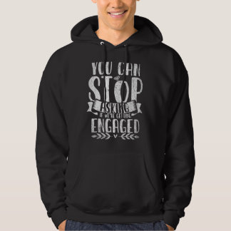 You Can Stop Asking If Were Getting Engaged Engage Hoodie
