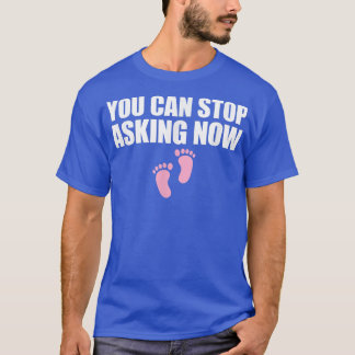 You Can Stop Asking Now Pregnancy Announcement 932 T-Shirt