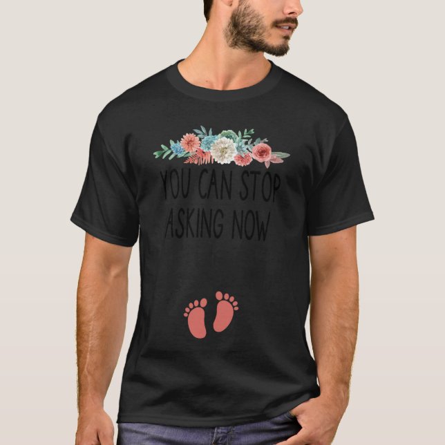You Can Stop Asking Now  pregnancy announcement th T-Shirt (Front)