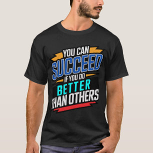 you can succeed if you do better than others T-Shirt