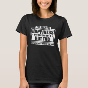 You can t buy happiness but you can buy a hot tub T-Shirt