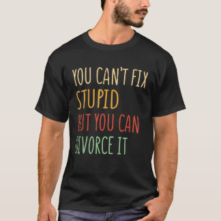 You can t fix stupid but you can divorce it 1 T-Shirt