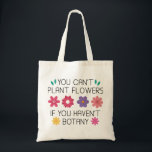 You Can’t Plant Flowers If You Haven’t Botany Tote Bag<br><div class="desc">You Can’t Plant Flowers If You Haven’t Botany</div>