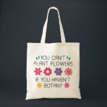 You Can’t Plant Flowers If You Haven’t Botany Tote Bag<br><div class="desc">You Can’t Plant Flowers If You Haven’t Botany</div>
