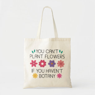 You Can’t Plant Flowers If You Haven’t Botany Tote Bag