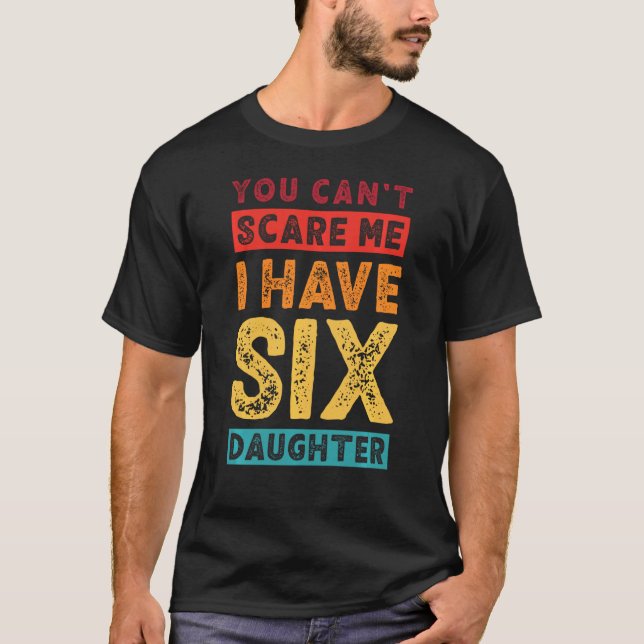 You Can T Scare Me I Have Six Daughters Retro Funn T-Shirt (Front)