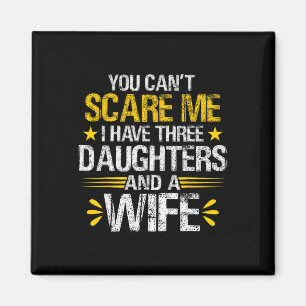 You Can&# t Scare Me I Have Three Daughters And A Magnet