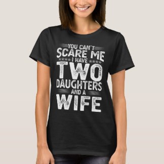 You can t scare me I have two Daughters and a Wife T-Shirt