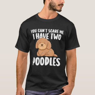 you can t scare me I have two poodles poodles T-Shirt