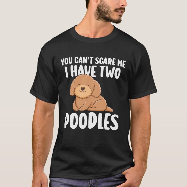 you can t scare me I have two poodles poodles T-Shirt (Front)