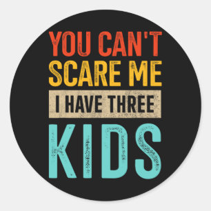 You Can&#; t Scare Me Three Kids Dad Of 3 Fathers Classic Round Sticker