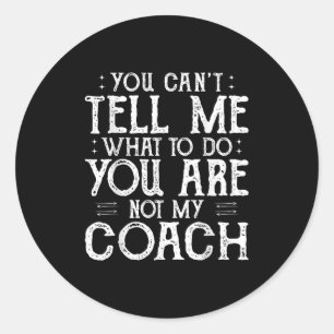 You Can’t Tell Me, Not My Coach Tee Funny Quote  Classic Round Sticker