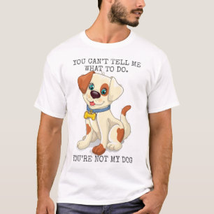 You can’t tell me what to do you’re not my dog T-Shirt