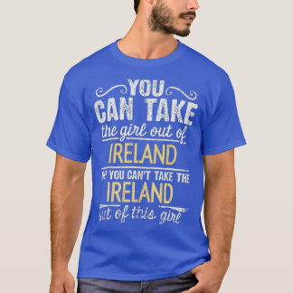 You Can Take The Girl Out Of Ireland But You Cant  T-Shirt