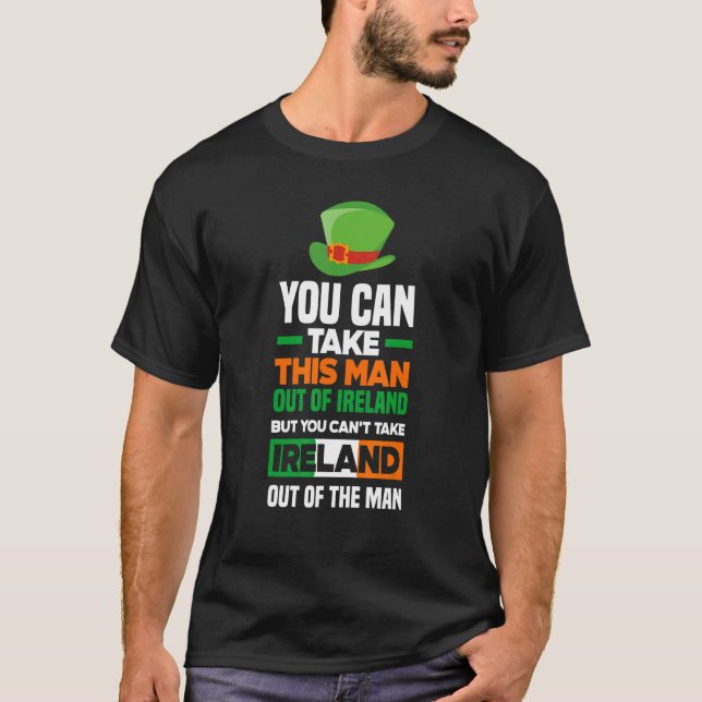 You Can Take This Man Out Of Ireland   Irish T-Shirt (Front)