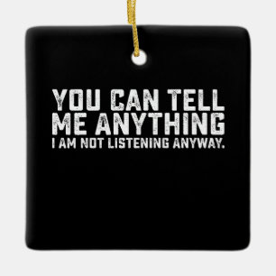 You Can Tell Me Anything I Am Not Listening Anyway Ceramic Ornament
