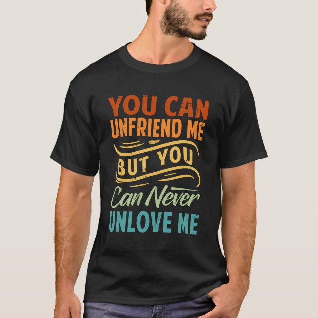 You Can Unfriend Me But You Can Never Unlove Me T-Shirt (Front)