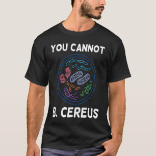 You Cannot B Cereus Organisms Cellular Biology Sci T-Shirt