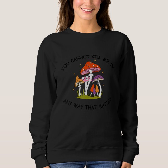 You Cannot Kill Me In Any Way That Matters Sweatshirt (Front)
