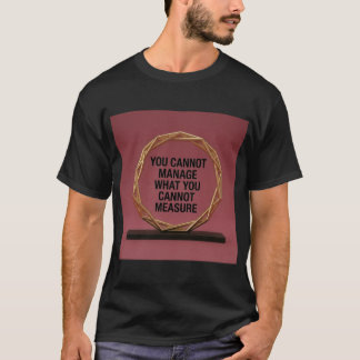 You Cannot Manage What You Cannot Measure T-Shirt