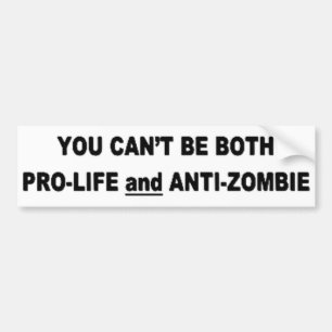 You Can't Be Pro-Life And Anti-Zombie Bumper Sticker