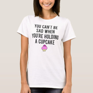 You Can't Be Sad When You're Holding A Cupcake T-Shirt