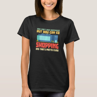 You Can't Buy Happiness But You Can Go Shopping T-Shirt