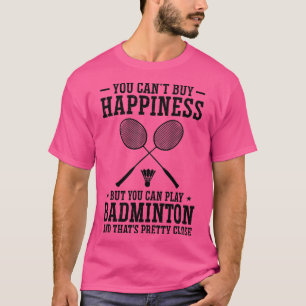 You Cant Buy Happiness But You Can Play Badminton  T-Shirt