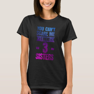 you can't care me I have 3 sisters sister T-Shirt