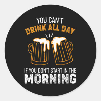 You Can'T Drink All Day If You Don'T St In The Mor Classic Round Sticker