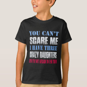 You Can't E Me I Have Three Crazy Daughters T-Shirt