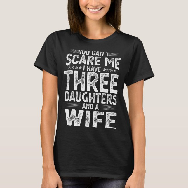 You Can't E Me I Have Three Daughters Funny Father T-Shirt (Front)