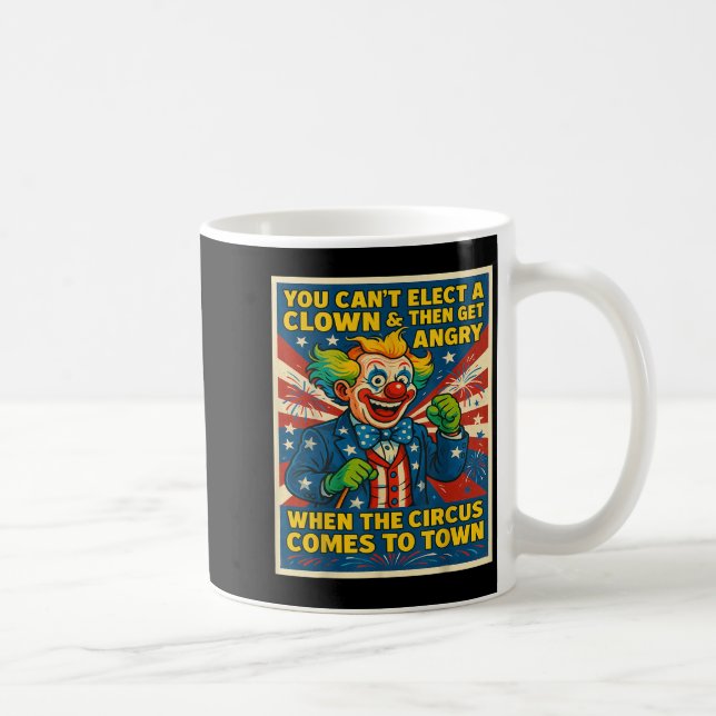 You Can't Elect A Clown &amp; Get Angry When The C Coffee Mug (Right)