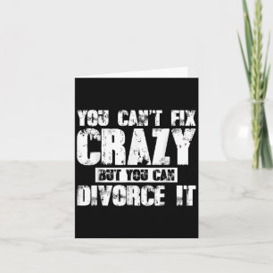 You Can't Fix Crazy But You Can Divorce It  Card