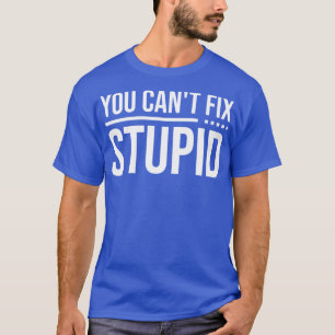 You Cant Fix Stupid 1 T-Shirt