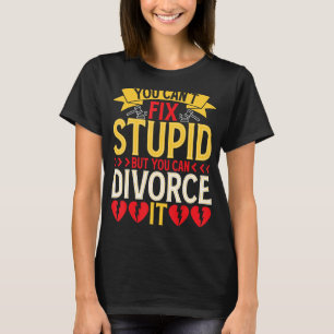 You Can't Fix Stupid But You Can Divorce It Divorc T-Shirt