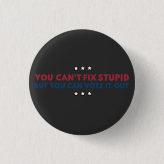 You Can't Fix Stupid But You Can Vote It Out 1 Inch Round Button