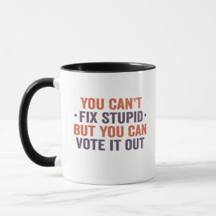 You can't Fix Stupid But you Can Vote it Out Funny Mug