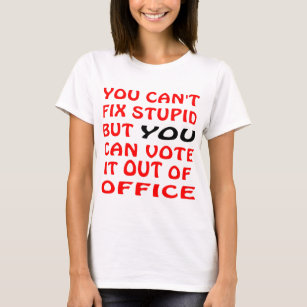You Can't Fix Stupid You Can Vote It Out Of Office T-Shirt