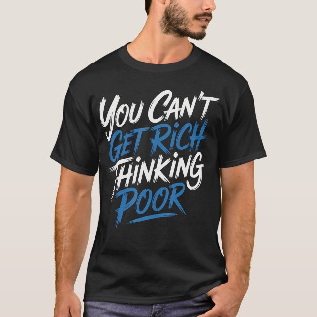 You Can't Get Rich Thinking Poor Wealth Ambition T-Shirt (Front)