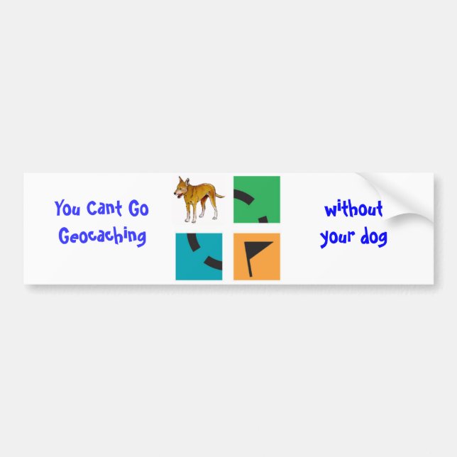 You Cant Go Geocaching , without your dog Bumper Sticker (Front)