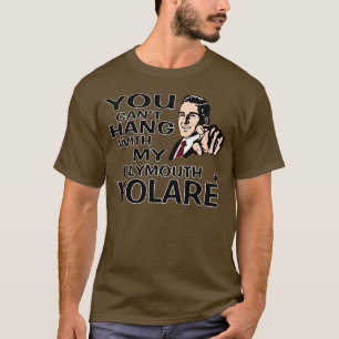 You Can't Hang with my Plymouth Volare! Fun Design T-Shirt