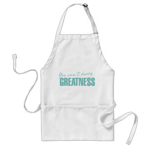 You Can't Hurry Greatness 4 Apron