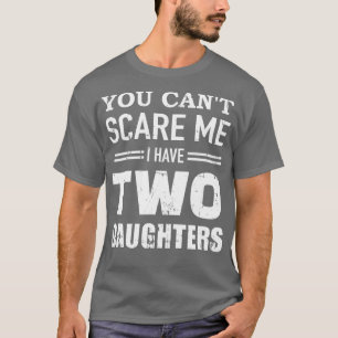 You cant I have two daughters dad T-Shirt