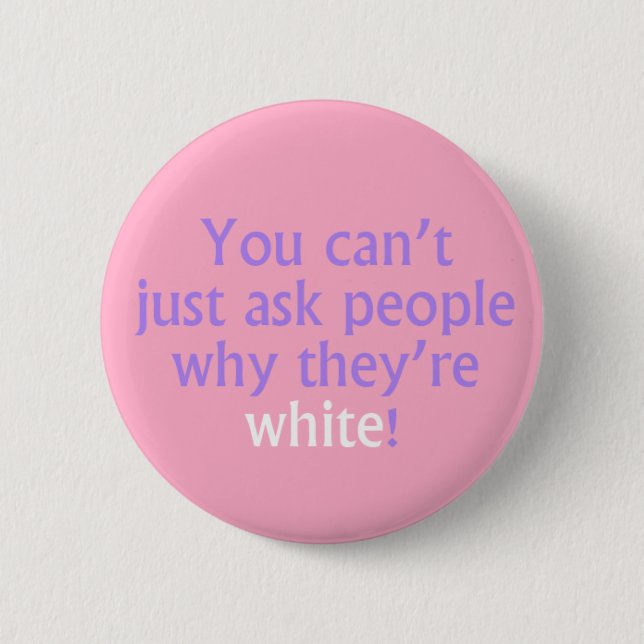 You can't just ask people why they're white! 2 inch round button (Front)