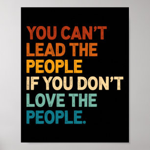 You Can't Lead The People If You Don't Love The Pe Poster