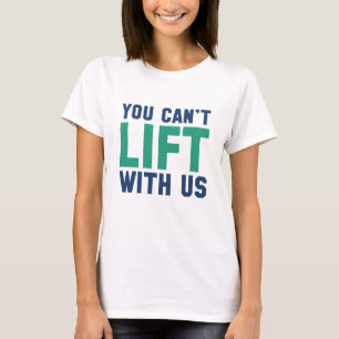 You Can't Lift With Us T-Shirt