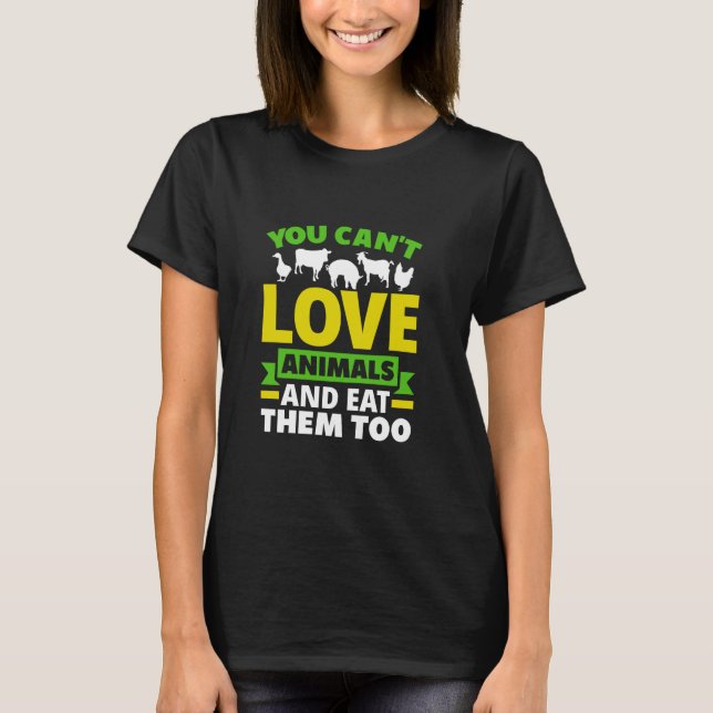 You Can't Love Animals And Eat Them Too T-Shirt (Front)
