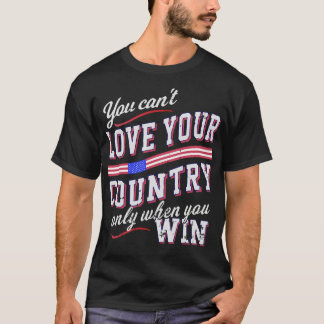 You Cant Love Your Country Only When You Win 4 T-Shirt