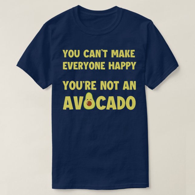 You cant make everyone happy you arent an avocado T-Shirt (Design Front)